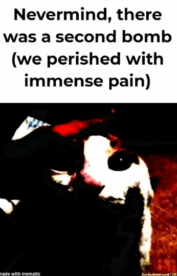 Nevermind, there was a second bomb (we perished with immense pain)